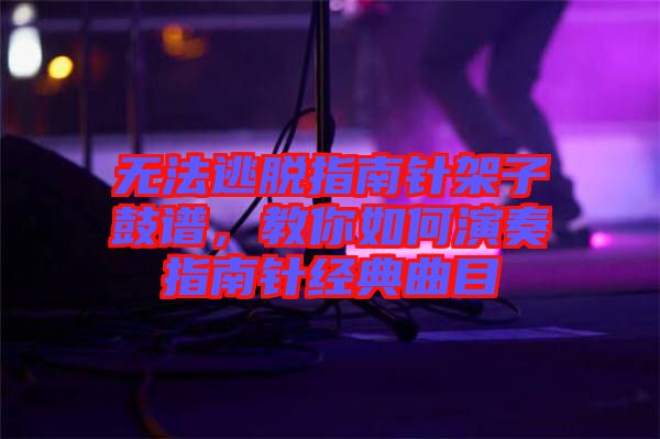 無(wú)法逃脫指南針架子鼓譜，教你如何演奏指南針經(jīng)典曲目