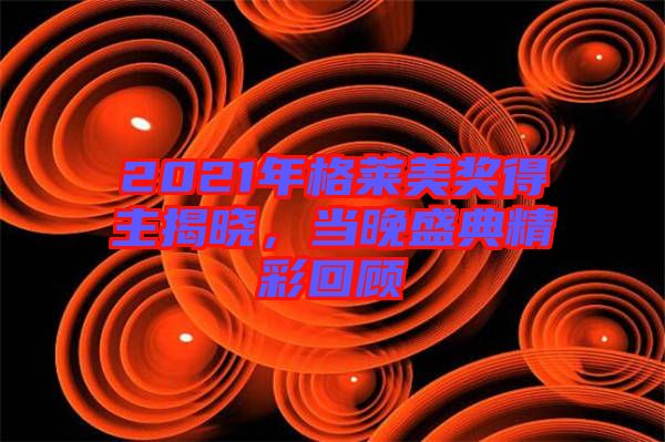 2021年格萊美獎得主揭曉，當晚盛典精彩回顧