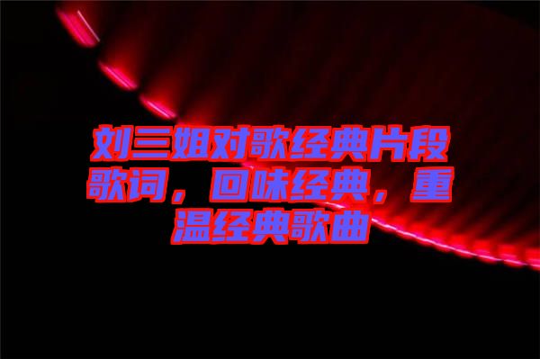 劉三姐對歌經(jīng)典片段歌詞，回味經(jīng)典，重溫經(jīng)典歌曲