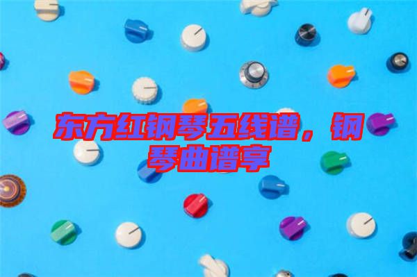 東方紅鋼琴五線譜，鋼琴曲譜享