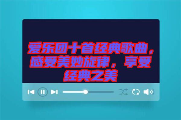 愛(ài)樂(lè)團(tuán)十首經(jīng)典歌曲，感受美妙旋律，享受經(jīng)典之美