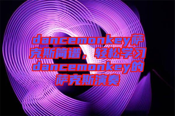 dancemonkey薩克斯簡(jiǎn)譜，輕松學(xué)習(xí)dancemonkey的薩克斯演奏