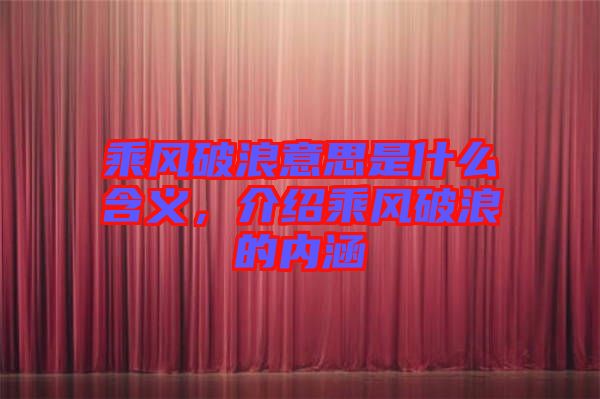 乘風(fēng)破浪意思是什么含義，介紹乘風(fēng)破浪的內(nèi)涵