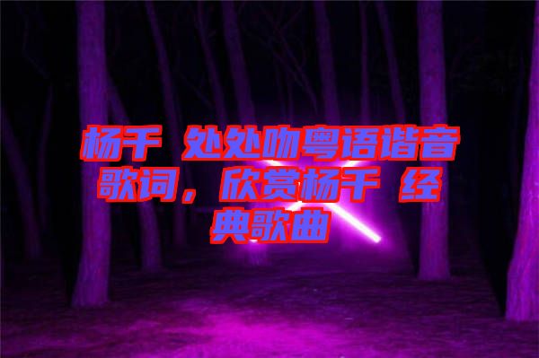 楊千嬅處處吻粵語諧音歌詞，欣賞楊千嬅經(jīng)典歌曲
