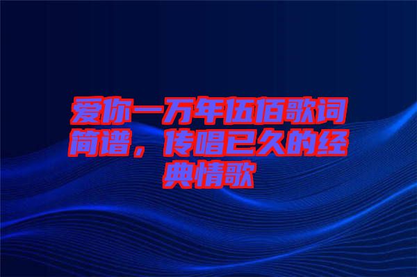 愛你一萬年伍佰歌詞簡譜，傳唱已久的經(jīng)典情歌