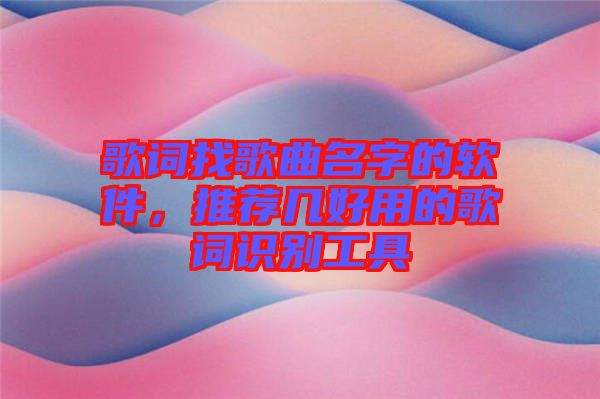 歌詞找歌曲名字的軟件，推薦幾好用的歌詞識別工具