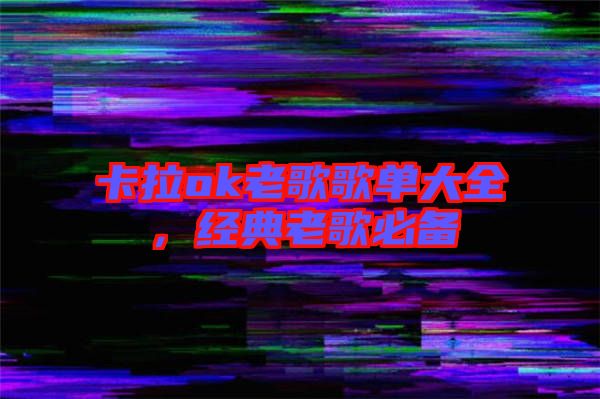 卡拉ok老歌歌單大全，經(jīng)典老歌必備