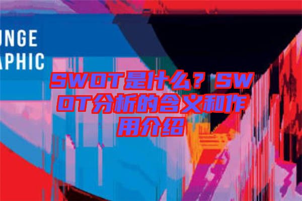 SWOT是什么？SWOT分析的含義和作用介紹