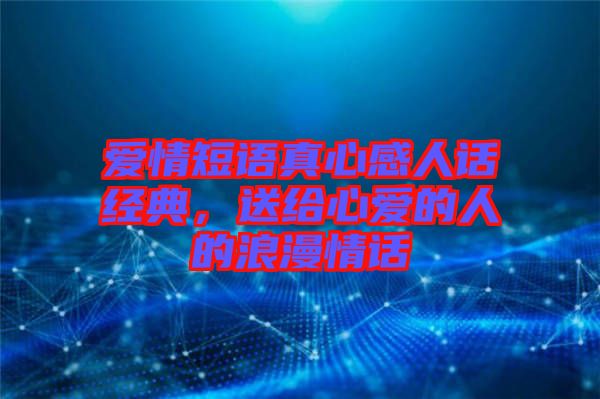愛(ài)情短語(yǔ)真心感人話經(jīng)典，送給心愛(ài)的人的浪漫情話