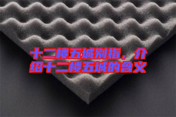 十二樓五城別指，介紹十二樓五城的含義