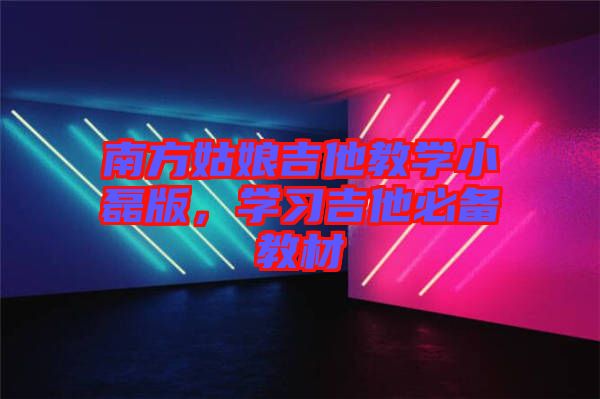 南方姑娘吉他教學(xué)小磊版，學(xué)習(xí)吉他必備教材
