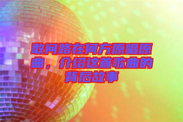 敢問路在何方原唱原曲，介紹這首歌曲的背后故事
