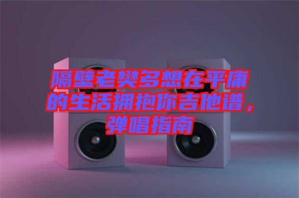 隔壁老樊多想在平庸的生活擁抱你吉他譜，彈唱指南