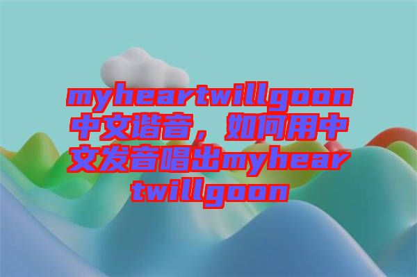 myheartwillgoon中文諧音，如何用中文發(fā)音唱出myheartwillgoon