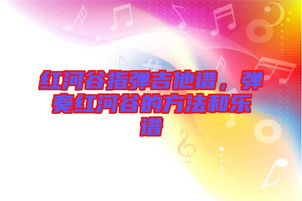 紅河谷指彈吉他譜，彈奏紅河谷的方法和樂譜