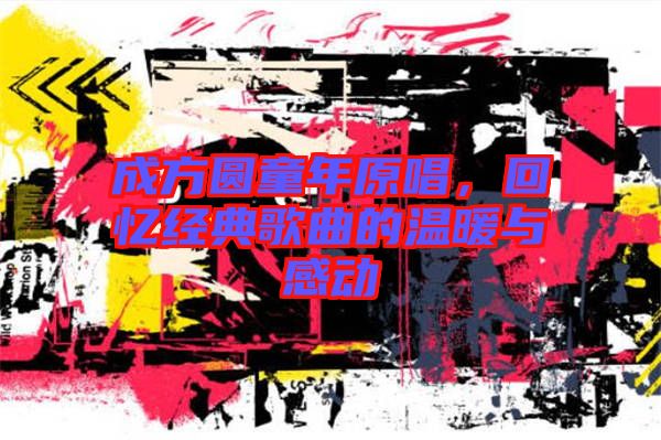 成方圓童年原唱，回憶經(jīng)典歌曲的溫暖與感動(dòng)