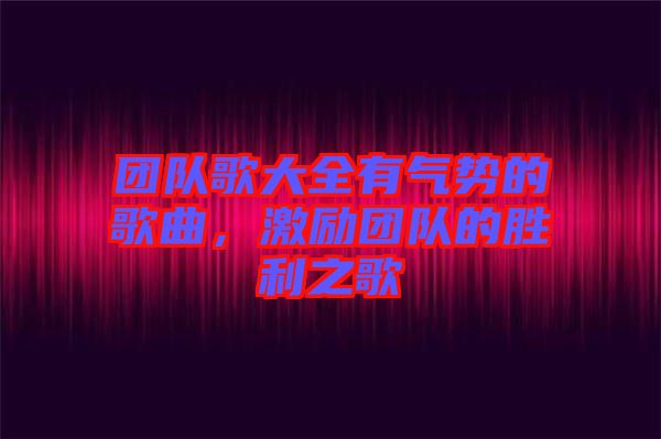 團(tuán)隊(duì)歌大全有氣勢的歌曲，激勵團(tuán)隊(duì)的勝利之歌