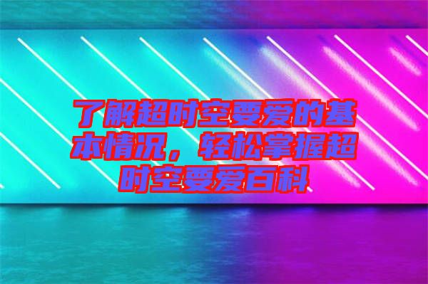 了解超時(shí)空要愛的基本情況，輕松掌握超時(shí)空要愛百科
