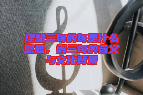 理想三旬的旬是什么意思，解三旬的含義與文化背景