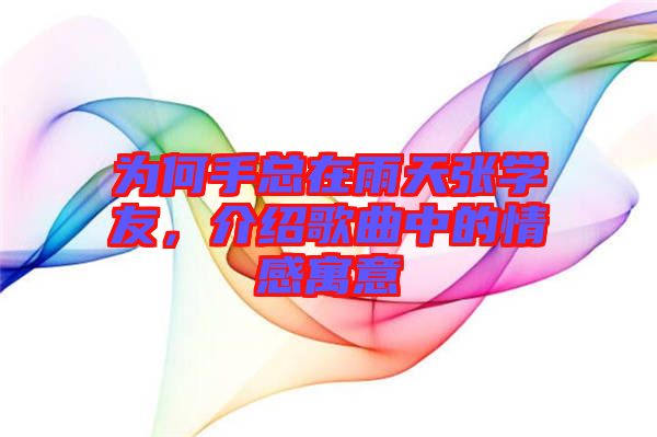 為何手總在雨天張學(xué)友，介紹歌曲中的情感寓意