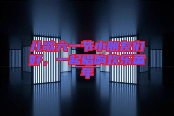 兒歌六一節(jié)小朋友們好，一起唱響歡樂童年