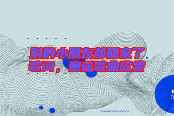 別的小朋友都回家了歌詞，童謠歌曲欣賞