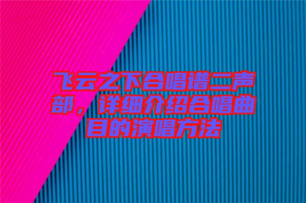 飛云之下合唱譜二聲部，詳細(xì)介紹合唱曲目的演唱方法