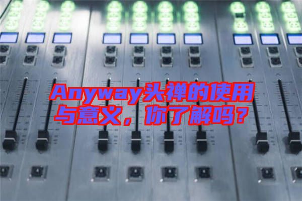 Anyway頭禪的使用與意義，你了解嗎？
