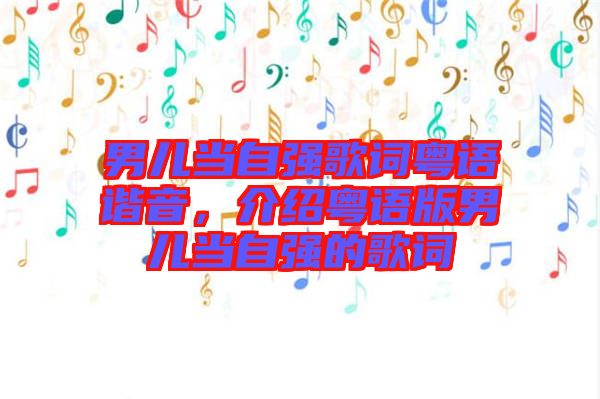男兒當自強歌詞粵語諧音，介紹粵語版男兒當自強的歌詞