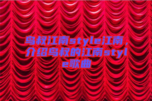 鳥(niǎo)叔江南style江南，介紹鳥(niǎo)叔的江南style歌曲