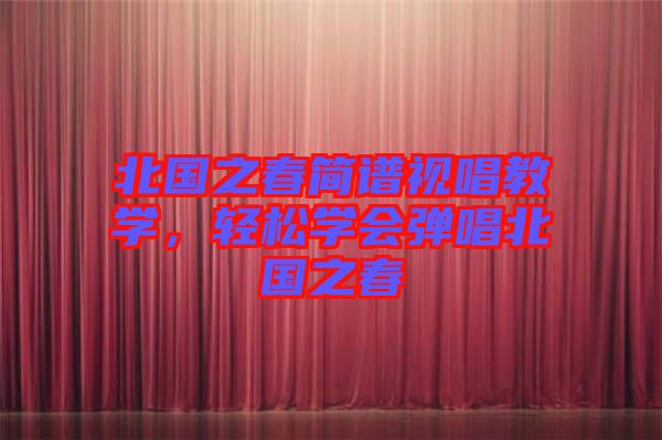 北國之春簡譜視唱教學(xué)，輕松學(xué)會(huì)彈唱北國之春