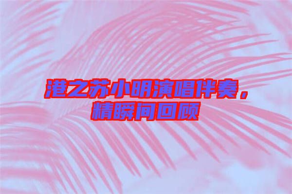 港之蘇小明演唱伴奏，精瞬間回顧
