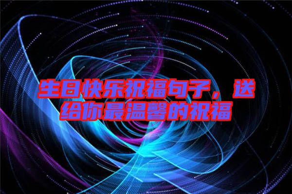 生日快樂(lè)祝福句子，送給你最溫馨的祝福