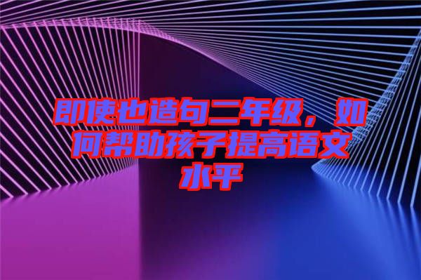 即使也造句二年級，如何幫助孩子提高語文水平