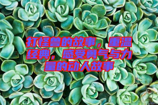 打怪獸的故事，重溫經(jīng)典，感受勇氣與力量的動人故事
