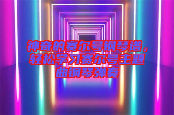 神奇的賽爾號(hào)鋼琴譜，輕松學(xué)習(xí)賽爾號(hào)主題曲鋼琴?gòu)椬? width=