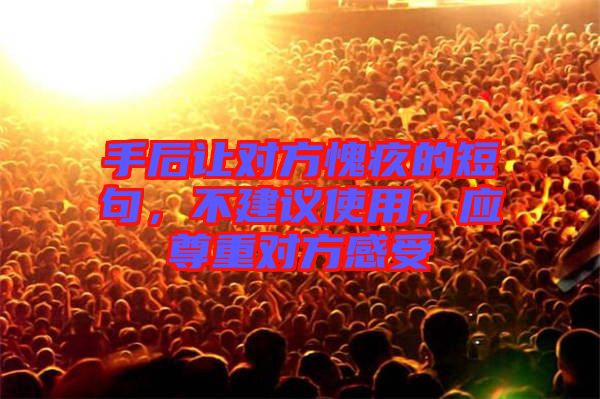 手后讓對(duì)方愧疚的短句，不建議使用，應(yīng)尊重對(duì)方感受