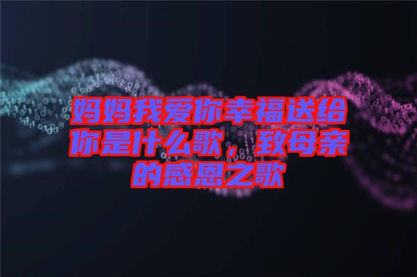媽媽我愛(ài)你幸福送給你是什么歌，致母親的感恩之歌