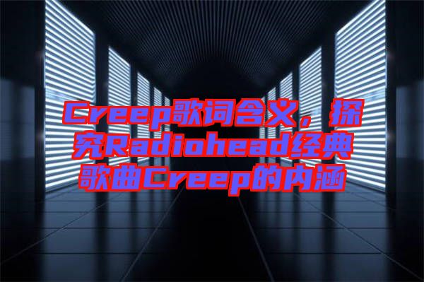 Creep歌詞含義，探究Radiohead經(jīng)典歌曲Creep的內(nèi)涵