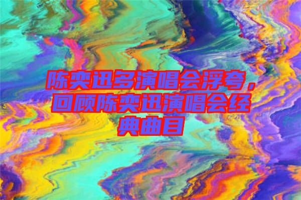 陳奕迅多演唱會浮夸，回顧陳奕迅演唱會經(jīng)典曲目