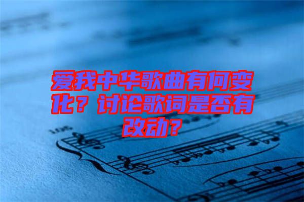 愛我中華歌曲有何變化？討論歌詞是否有改動(dòng)？