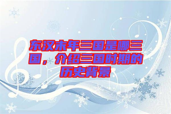 東漢末年三國是哪三國，介紹三國時期的歷史背景