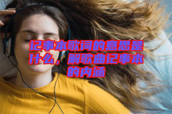 記事本歌詞的意思是什么，解歌曲記事本的內(nèi)涵