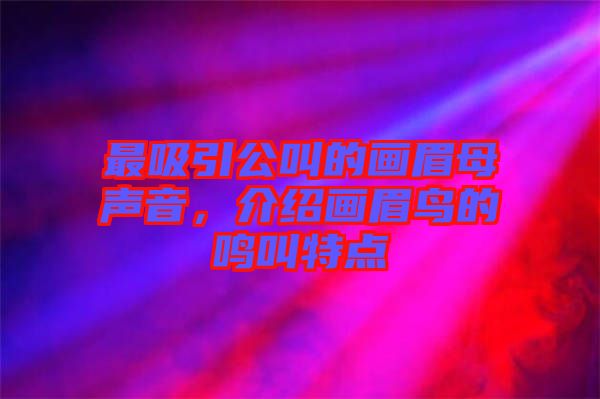 最吸引公叫的畫眉母聲音，介紹畫眉鳥的鳴叫特點(diǎn)