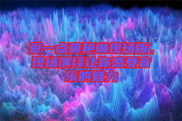 愛一點莫艷琳現(xiàn)場版，現(xiàn)場演繹讓你感受音樂的魅力