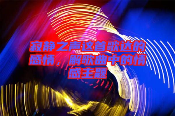 寂靜之聲這首歌達的感情，解歌曲中的情感主題