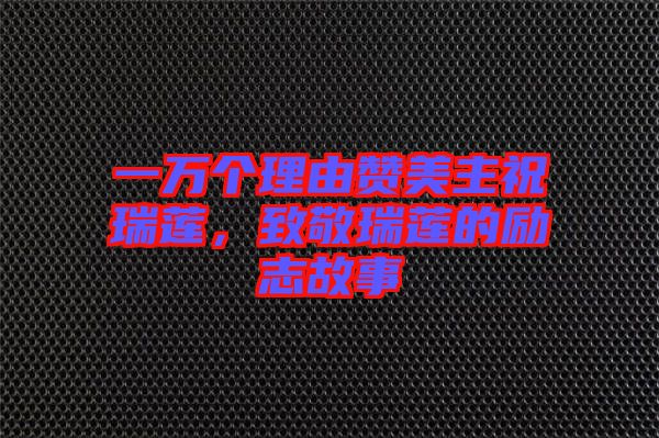 一萬個理由贊美主祝瑞蓮，致敬瑞蓮的勵志故事