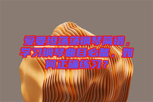 愛(ài)要坦蕩蕩鋼琴簡(jiǎn)譜，學(xué)習(xí)鋼琴曲目必備，如何正確練習(xí)？