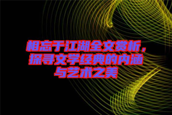 相忘于江湖全文賞析，探尋文學(xué)經(jīng)典的內(nèi)涵與藝術(shù)之美