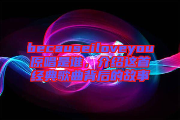 becauseiloveyou原唱是誰，介紹這首經(jīng)典歌曲背后的故事